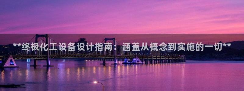 天辰平台注册登录地址在哪里改：**终极化工设备设计