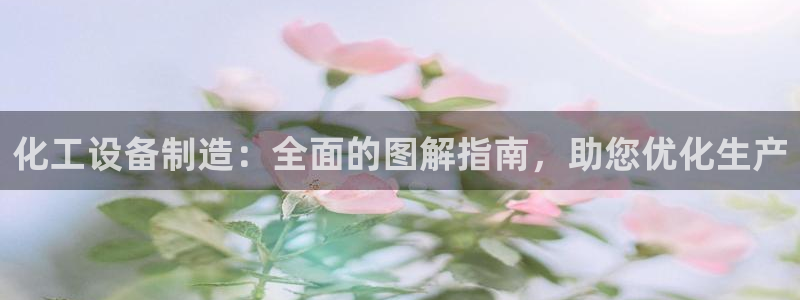 天辰平台测速登录失败怎么办：化工设备制造：全面的图