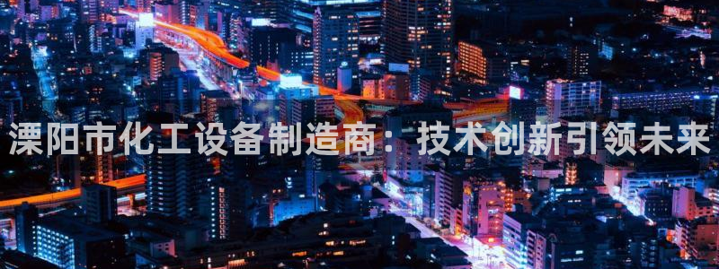 天辰娱乐平台是黑网吗：溧阳市化工设备制造商：技术创