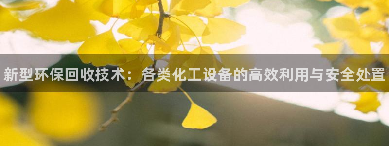 天辰平台会员登录：新型环保回收技术：各类化工设备的