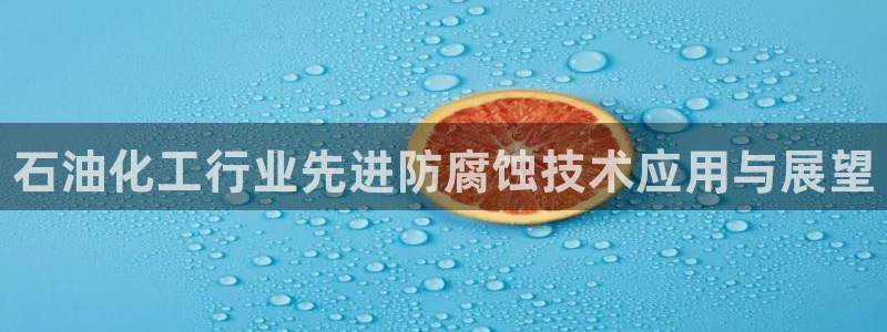 天辰用户注册流程：石油化工行业先进防腐蚀技术应用与