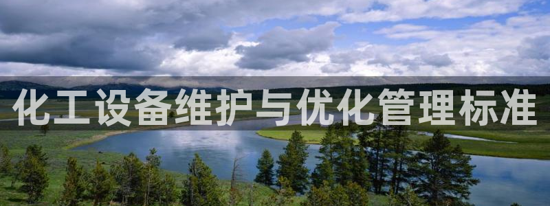 天辰注册会员有什么用：化工设备维护与优化管理标准