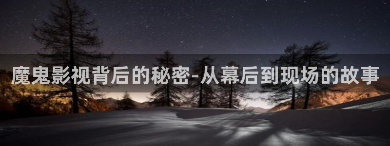 山外人精品影院洋洋av：魔鬼影视背后的秘密-从幕后到现场的故事